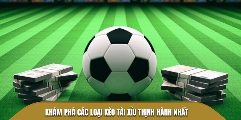 Khám phá các loại kèo tài xỉu thịnh hành nhất