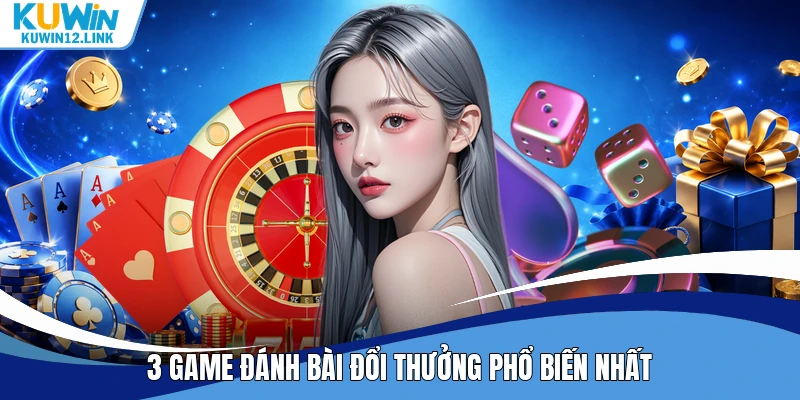 3 game đánh bài đổi thưởng phổ biến nhất