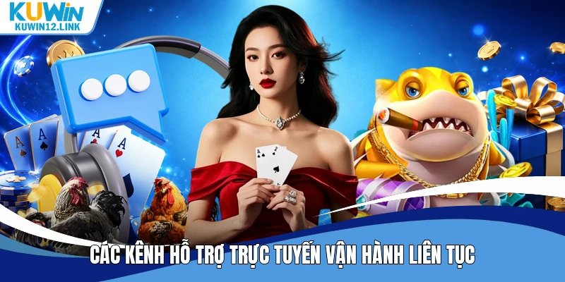 Các kênh hỗ trợ trực tuyến vận hành liên tục