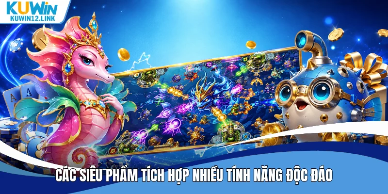 Các siêu phẩm tích hợp nhiều tính năng độc đáo