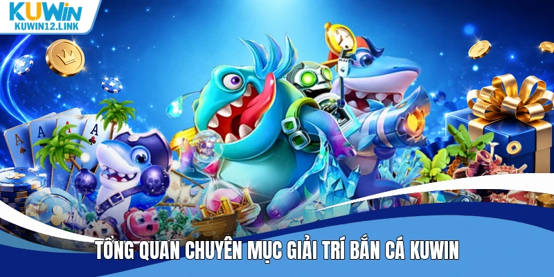 Tổng quan chuyên mục giải trí bắn cá Kuwin